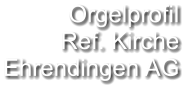 Orgelprofil  Ref. Kirche Ehrendingen AG
