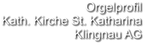 Orgelprofil  Kath. Kirche St. Katharina Klingnau AG