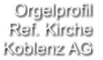 Orgelprofil  Ref. Kirche Koblenz AG