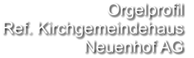 Orgelprofil  Ref. Kirchgemeindehaus Neuenhof AG