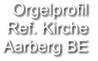 Orgelprofil  Ref. Kirche  Aarberg BE