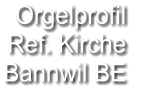 Orgelprofil  Ref. Kirche Bannwil BE
