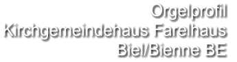Orgelprofil  Kirchgemeindehaus Farelhaus Biel/Bienne BE