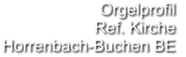 Orgelprofil  Ref. Kirche Horrenbach-Buchen BE