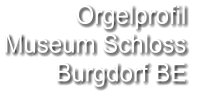 Orgelprofil  Museum Schloss Burgdorf BE