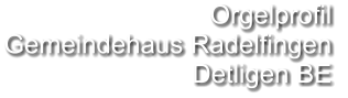 Orgelprofil  Gemeindehaus Radelfingen Detligen BE