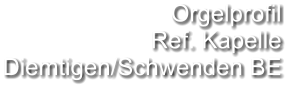 Orgelprofil  Ref. Kapelle Diemtigen/Schwenden BE