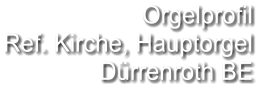 Orgelprofil  Ref. Kirche, Hauptorgel Dürrenroth BE