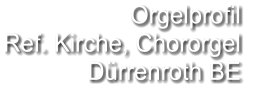 Orgelprofil  Ref. Kirche, Chororgel Dürrenroth BE