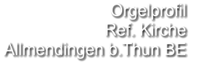 Orgelprofil  Ref. Kirche  Allmendingen b.Thun BE