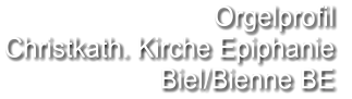 Orgelprofil  Christkath. Kirche Epiphanie  Biel/Bienne BE