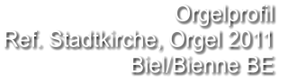 Orgelprofil  Ref. Stadtkirche, Orgel 2011 Biel/Bienne BE