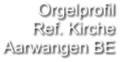 Orgelprofil  Ref. Kirche  Aarwangen BE