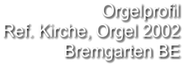 Orgelprofil  Ref. Kirche, Orgel 2002 Bremgarten BE