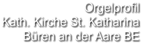 Orgelprofil  Kath. Kirche St. Katharina Büren an der Aare BE