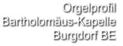 Orgelprofil  Bartholomäus-Kapelle Burgdorf BE