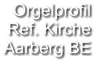 Orgelprofil  Ref. Kirche  Aarberg BE