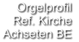 Orgelprofil  Ref. Kirche  Achseten BE