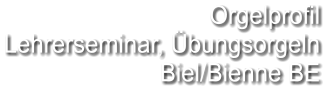 Orgelprofil  Lehrerseminar, Übungsorgeln Biel/Bienne BE