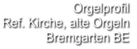 Orgelprofil  Ref. Kirche, alte Orgeln Bremgarten BE