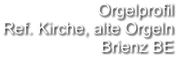 Orgelprofil  Ref. Kirche, alte Orgeln Brienz BE