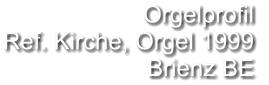 Orgelprofil  Ref. Kirche, Orgel 1999 Brienz BE