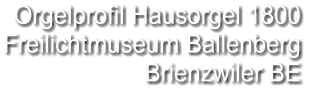 Orgelprofil Hausorgel 1800  Freilichtmuseum Ballenberg Brienzwiler BE