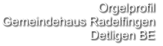 Orgelprofil  Gemeindehaus Radelfingen Detligen BE