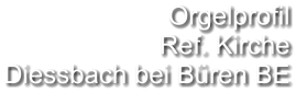 Orgelprofil  Ref. Kirche Diessbach bei Büren BE