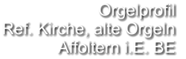 Orgelprofil  Ref. Kirche, alte Orgeln  Affoltern i.E. BE