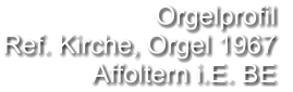 Orgelprofil  Ref. Kirche, Orgel 1967  Affoltern i.E. BE