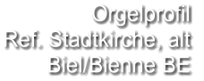 Orgelprofil  Ref. Stadtkirche, alt  Biel/Bienne BE