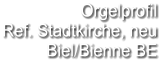 Orgelprofil  Ref. Stadtkirche, neu Biel/Bienne BE