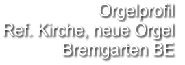 Orgelprofil  Ref. Kirche, neue Orgel Bremgarten BE