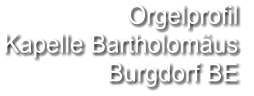 Orgelprofil  Kapelle Bartholomäus Burgdorf BE
