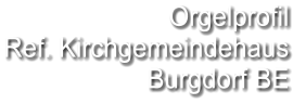 Orgelprofil  Ref. Kirchgemeindehaus Burgdorf BE