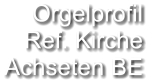 Orgelprofil  Ref. Kirche  Achseten BE