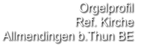 Orgelprofil  Ref. Kirche  Allmendingen b.Thun BE