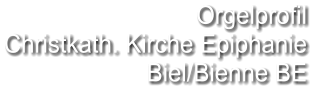 Orgelprofil  Christkath. Kirche Epiphanie  Biel/Bienne BE