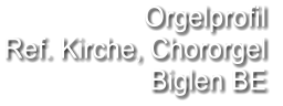 Orgelprofil  Ref. Kirche, Chororgel Biglen BE