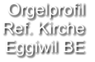 Orgelprofil  Ref. Kirche Eggiwil BE