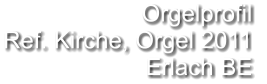 Orgelprofil  Ref. Kirche, Orgel 2011 Erlach BE