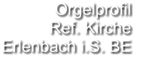 Orgelprofil  Ref. Kirche Erlenbach i.S. BE