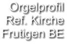 Orgelprofil  Ref. Kirche Frutigen BE