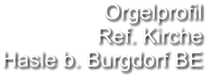 Orgelprofil  Ref. Kirche Hasle b. Burgdorf BE
