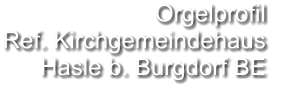Orgelprofil  Ref. Kirchgemeindehaus Hasle b. Burgdorf BE