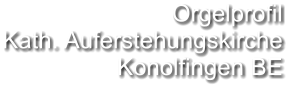 Orgelprofil  Kath. Auferstehungskirche Konolfingen BE