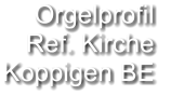 Orgelprofil  Ref. Kirche Koppigen BE