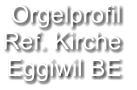 Orgelprofil  Ref. Kirche Eggiwil BE