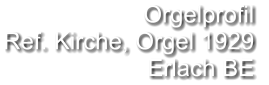 Orgelprofil  Ref. Kirche, Orgel 1929 Erlach BE